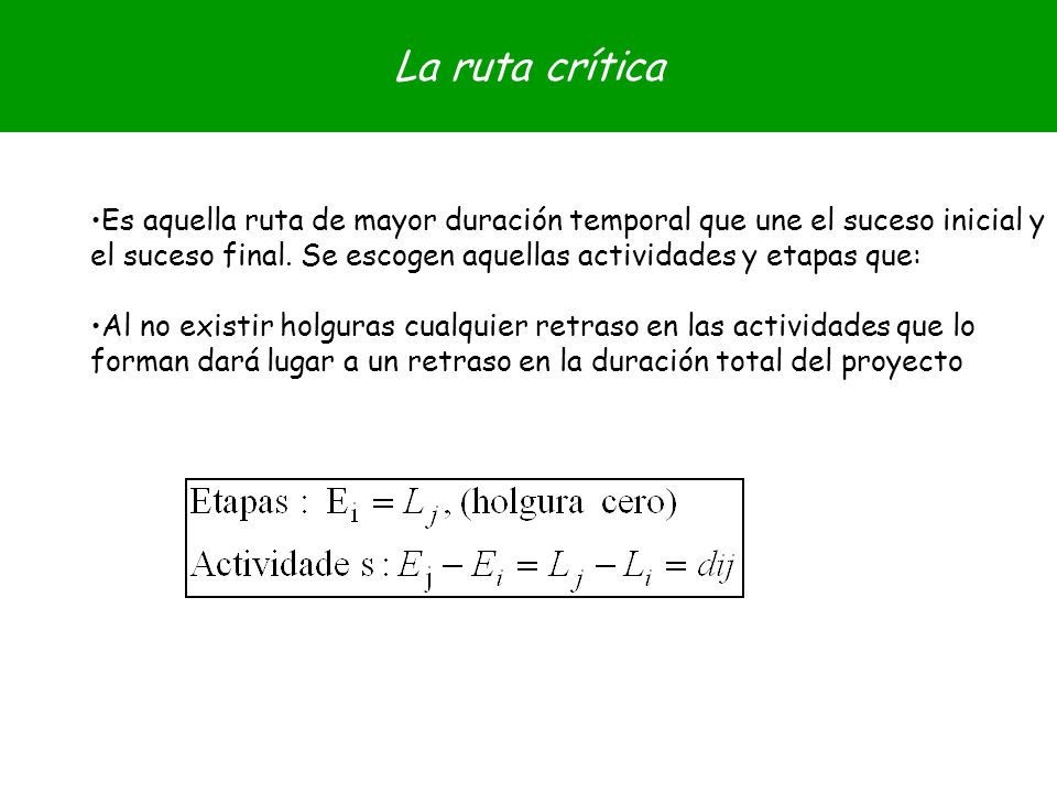 La ruta crítica Es aquella ruta de mayor duración temporal que une el suceso inicial y el suceso final. Se escogen aquellas actividades y etapas que:
