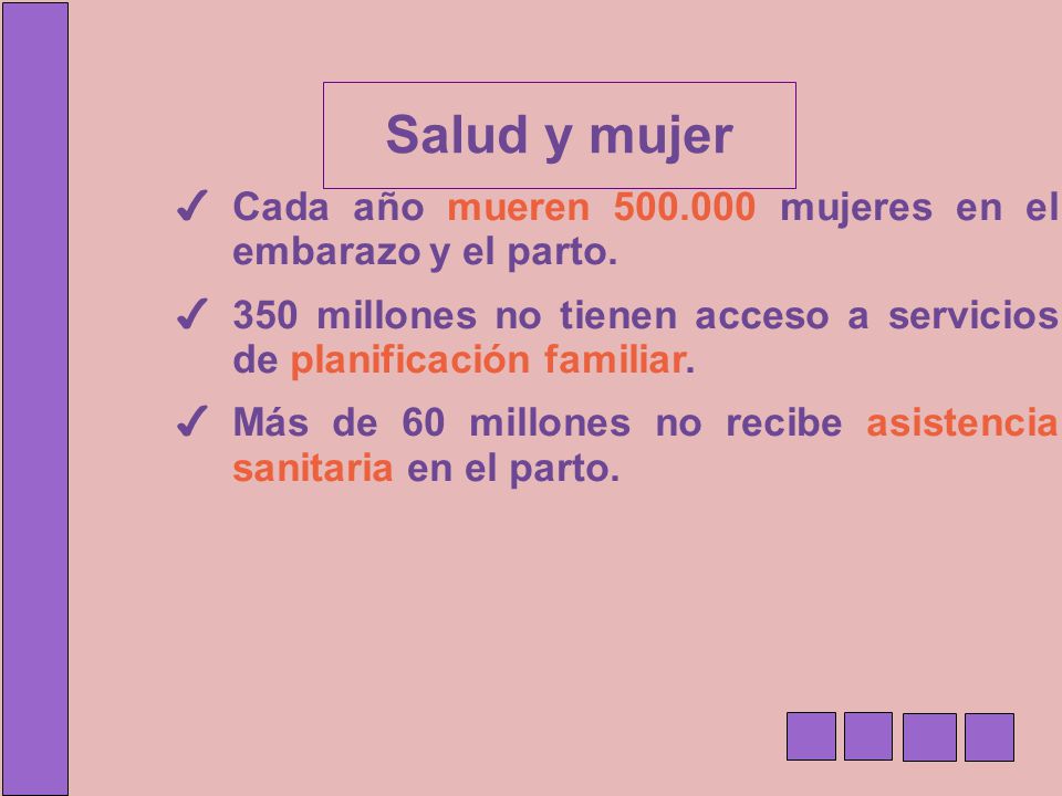 Salud y mujer Cada año mueren mujeres en el embarazo y el parto. 350 millones no tienen acceso a servicios de planificación familiar.