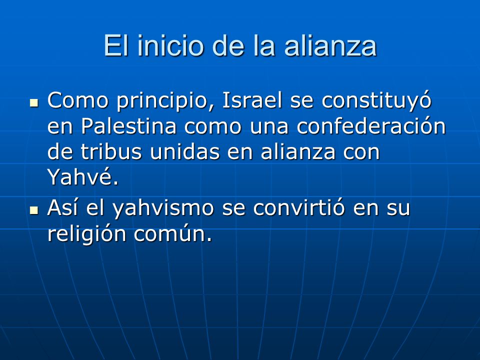 El inicio de la alianza Como principio, Israel se constituyó en Palestina como una confederación de tribus unidas en alianza con Yahvé.