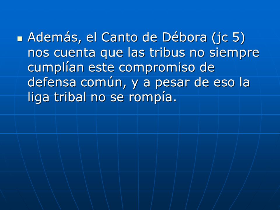 Además, el Canto de Débora (jc 5) nos cuenta que las tribus no siempre cumplían este compromiso de defensa común, y a pesar de eso la liga tribal no se rompía.