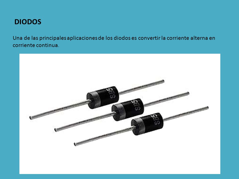 DIODOS Una de las principales aplicaciones de los diodos es convertir la corriente alterna en corriente continua.