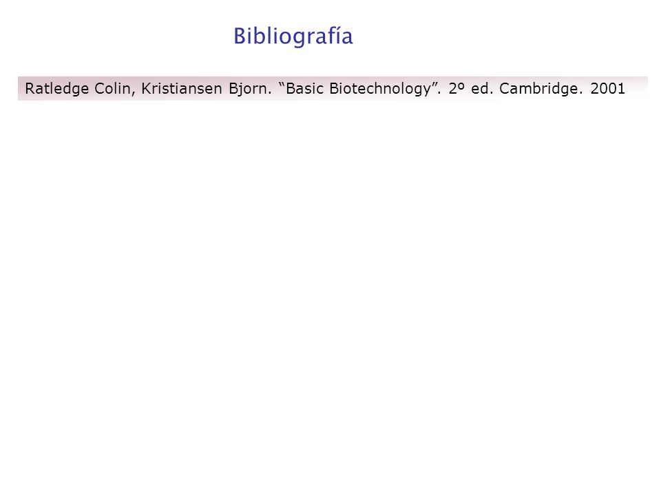 Bibliografía Ratledge Colin, Kristiansen Bjorn. Basic Biotechnology . 2º ed. Cambridge. 2001