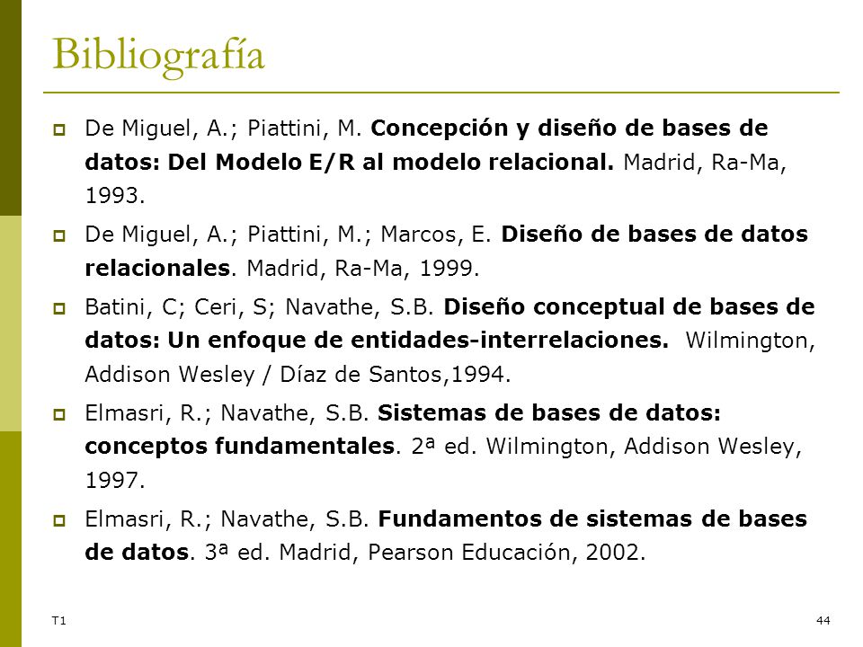 Bibliografía De Miguel, A.; Piattini, M. Concepción y diseño de bases de datos: Del Modelo E/R al modelo relacional. Madrid, Ra-Ma,