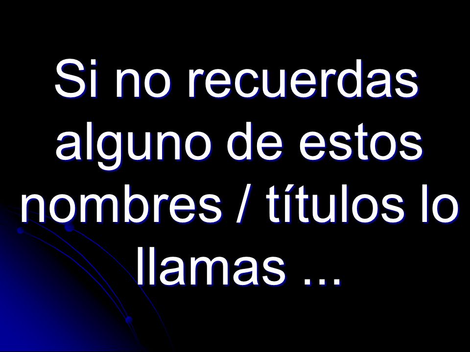 Si no recuerdas alguno de estos nombres / títulos lo llamas ...