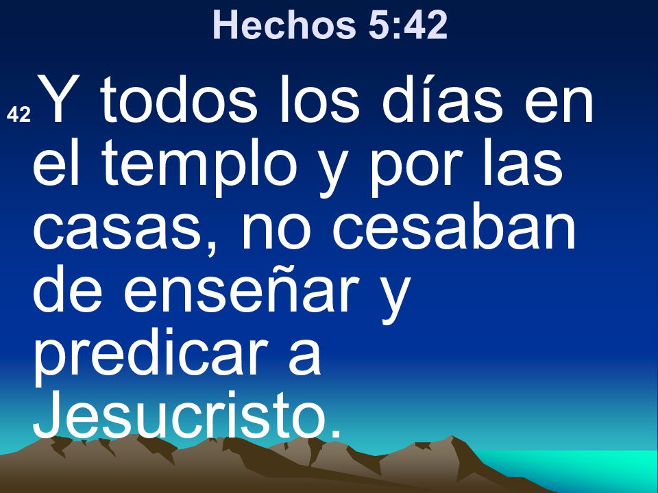 Hechos 5:42 42 Y todos los días en el templo y por las casas, no cesaban de enseñar y predicar a Jesucristo.