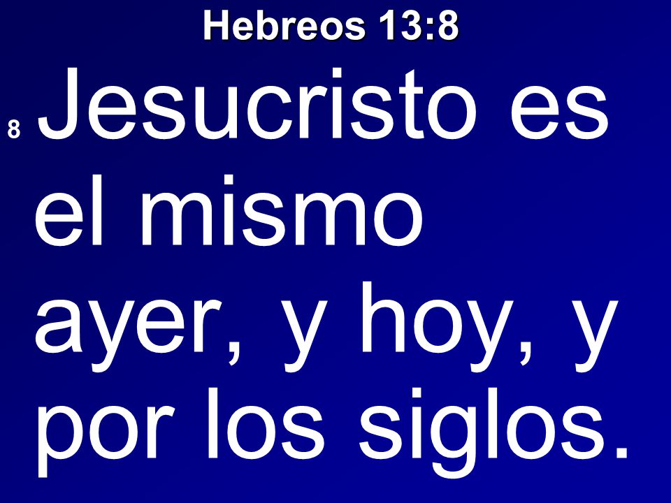 Hebreos 13:8 8 Jesucristo es el mismo ayer, y hoy, y por los siglos.