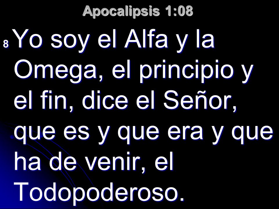 Apocalipsis 1:08 8 Yo soy el Alfa y la Omega, el principio y el fin, dice el Señor, que es y que era y que ha de venir, el Todopoderoso.