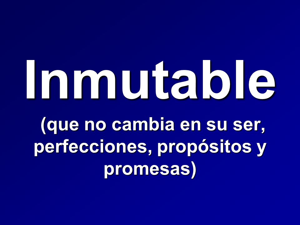 Inmutable (que no cambia en su ser, perfecciones, propósitos y promesas)