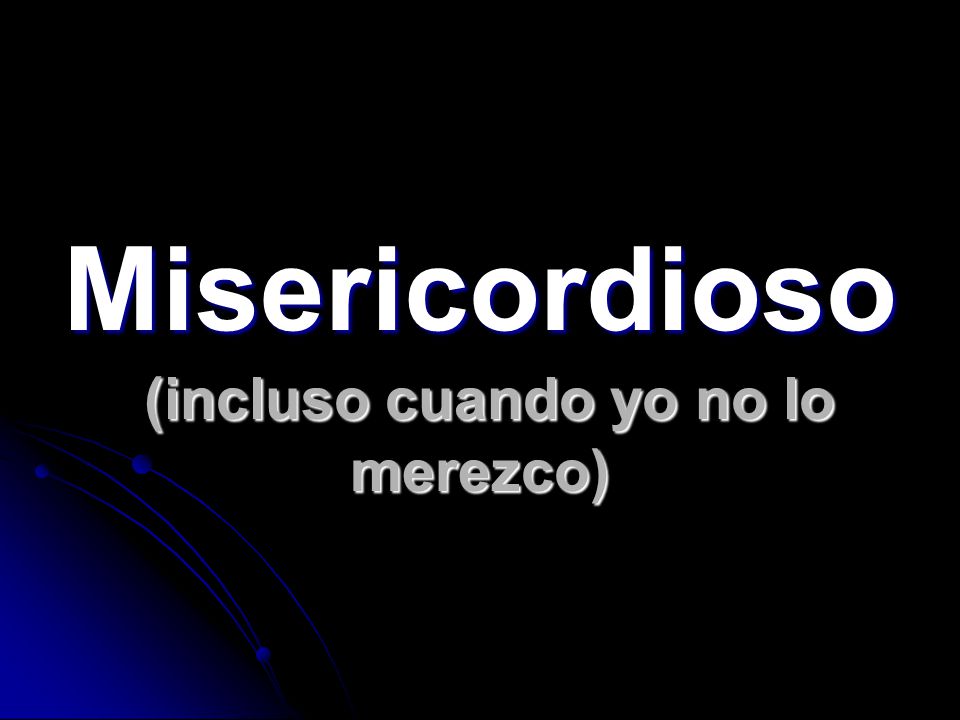 Misericordioso (incluso cuando yo no lo merezco)