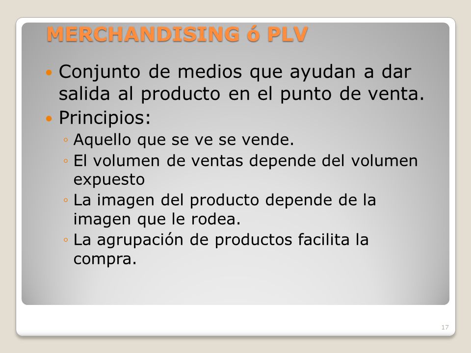 MERCHANDISING ó PLV Conjunto de medios que ayudan a dar salida al producto en el punto de venta. Principios: