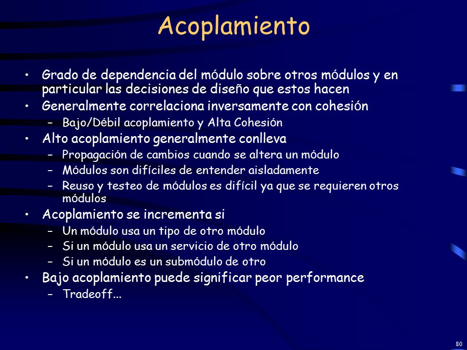 Acoplamiento Grado de dependencia del módulo sobre otros módulos y en particular las decisiones de diseño que estos hacen.