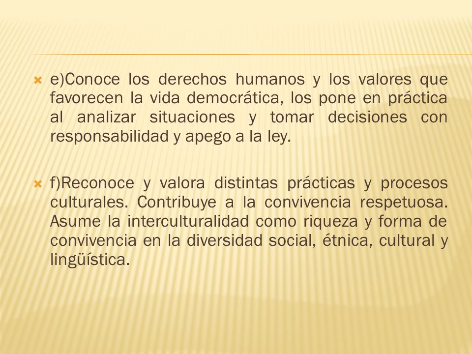 e)Conoce los derechos humanos y los valores que favorecen la vida democrática, los pone en práctica al analizar situaciones y tomar decisiones con responsabilidad y apego a la ley.