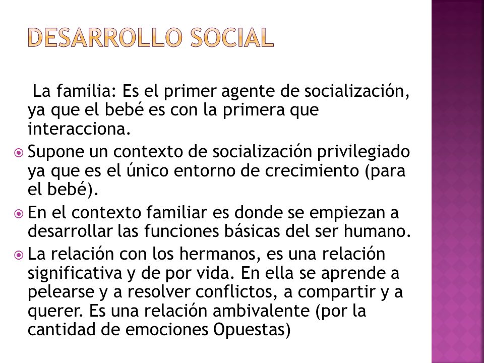 Desarrollo social La familia: Es el primer agente de socialización, ya que el bebé es con la primera que interacciona.
