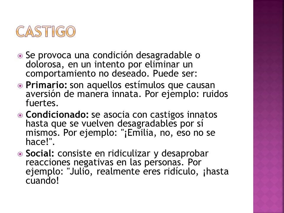 cASTIGO Se provoca una condición desagradable o dolorosa, en un intento por eliminar un comportamiento no deseado. Puede ser: