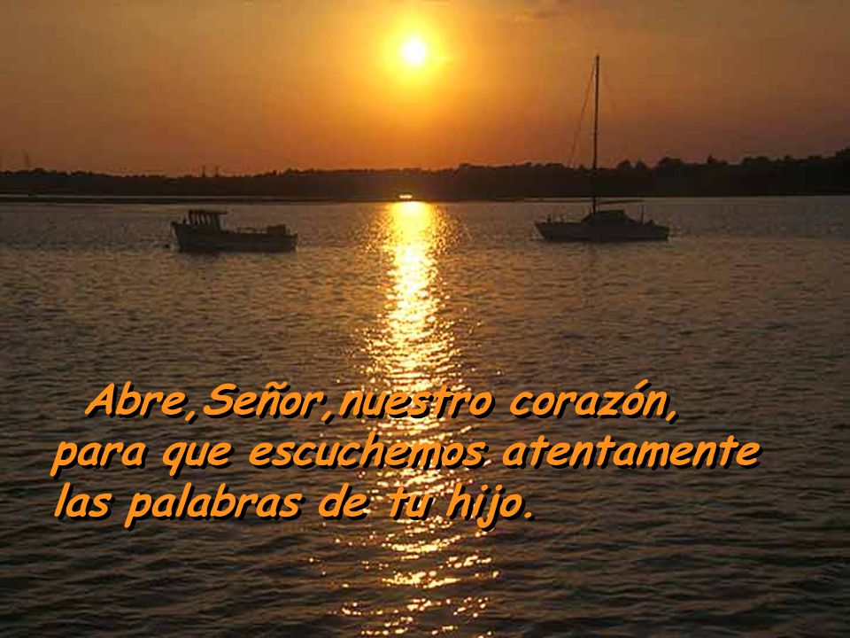 Abre,Señor,nuestro corazón, para que escuchemos atentamente