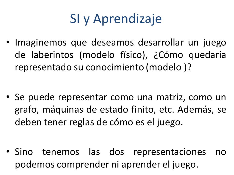 SI y Aprendizaje Imaginemos que deseamos desarrollar un juego de laberintos (modelo físico), ¿Cómo quedaría representado su conocimiento (modelo )