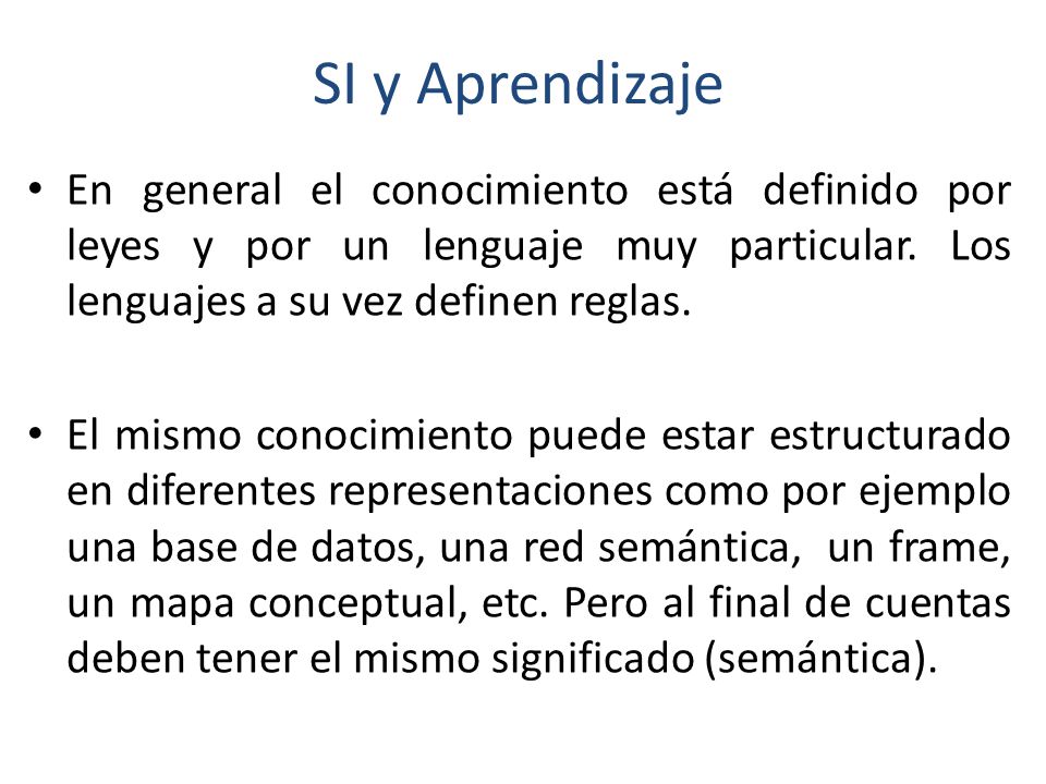SI y Aprendizaje En general el conocimiento está definido por leyes y por un lenguaje muy particular. Los lenguajes a su vez definen reglas.