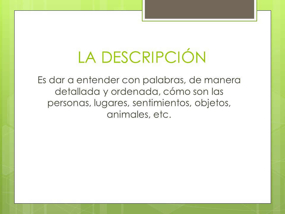 LA DESCRIPCIÓN Es dar a entender con palabras, de manera detallada y ordenada, cómo son las personas, lugares, sentimientos, objetos, animales, etc.