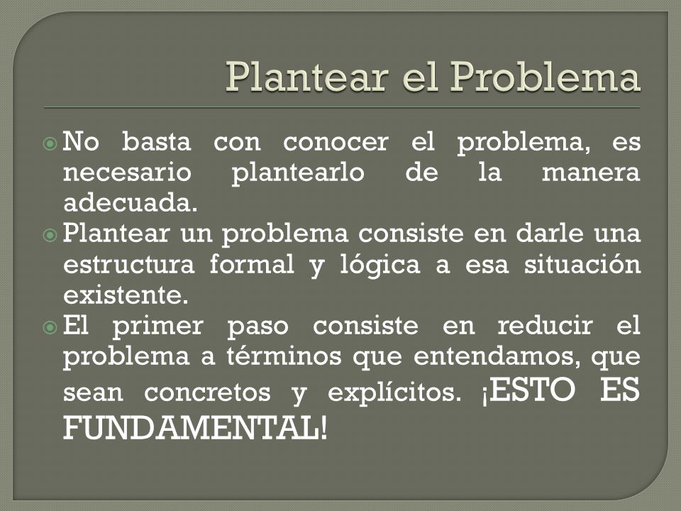 Plantear el Problema No basta con conocer el problema, es necesario plantearlo de la manera adecuada.