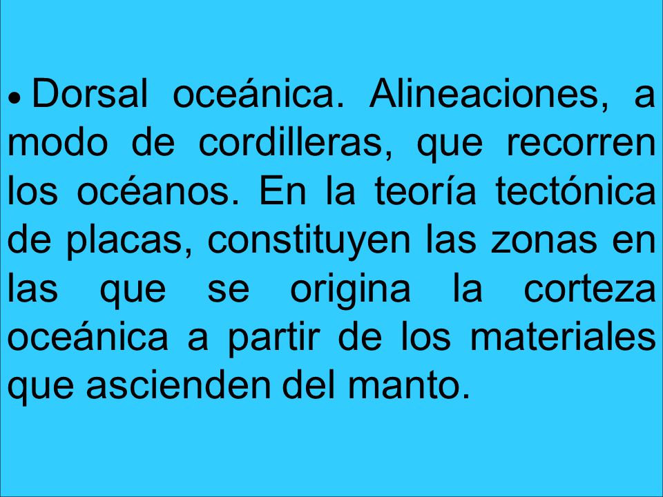 Dorsal oceánica. Alineaciones, a modo de cordilleras, que recorren los océanos.
