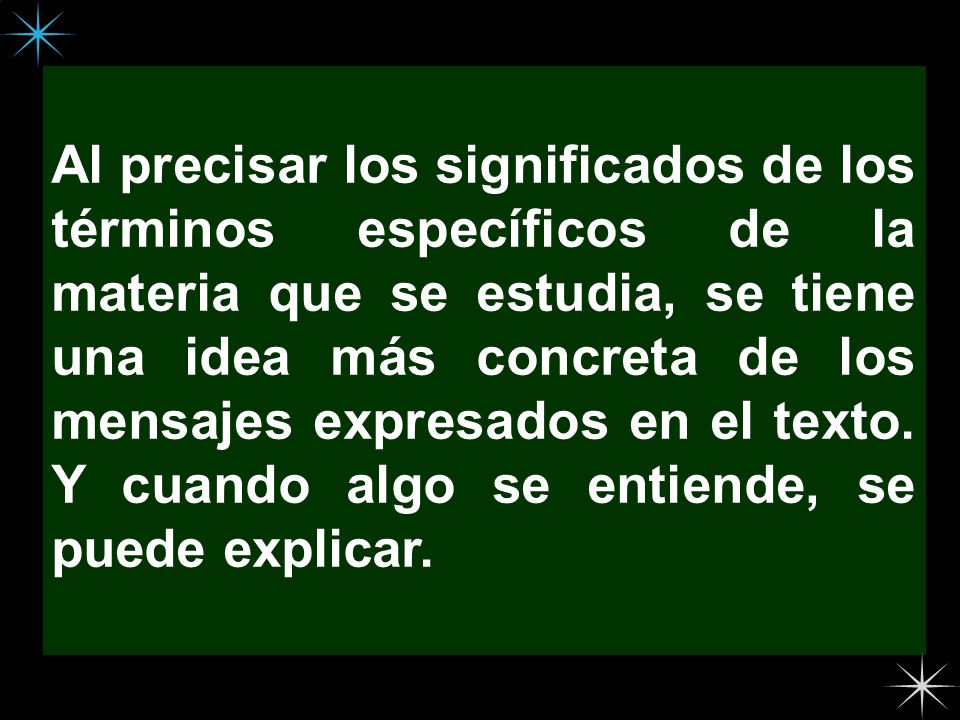 Al precisar los significados de los términos específicos de la materia que se estudia, se tiene una idea más concreta de los mensajes expresados en el texto.
