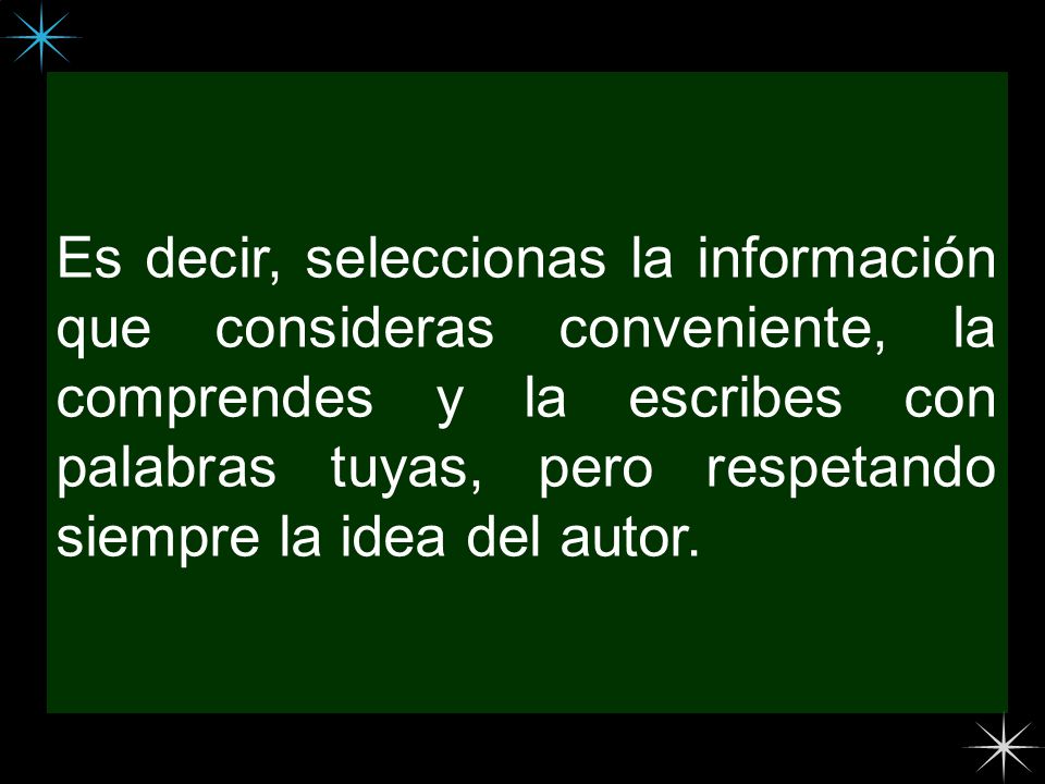 Es decir, seleccionas la información que consideras conveniente, la comprendes y la escribes con palabras tuyas, pero respetando siempre la idea del autor.