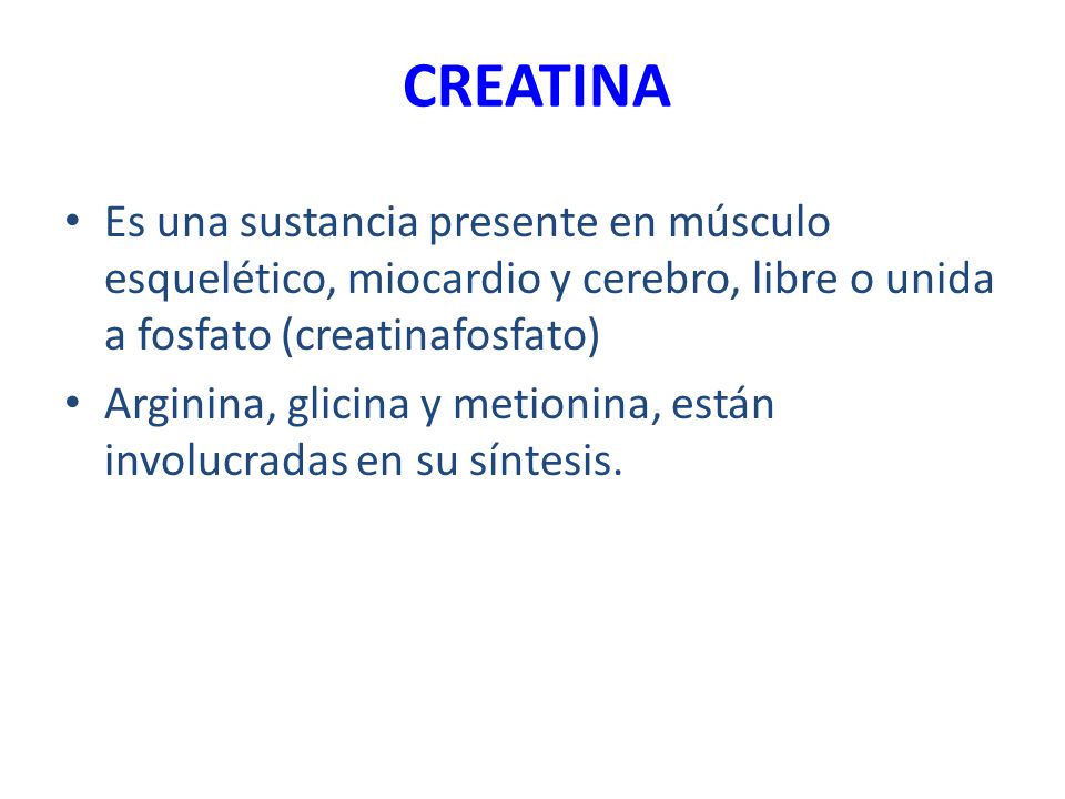 CREATINA Es una sustancia presente en músculo esquelético, miocardio y cerebro, libre o unida a fosfato (creatinafosfato)