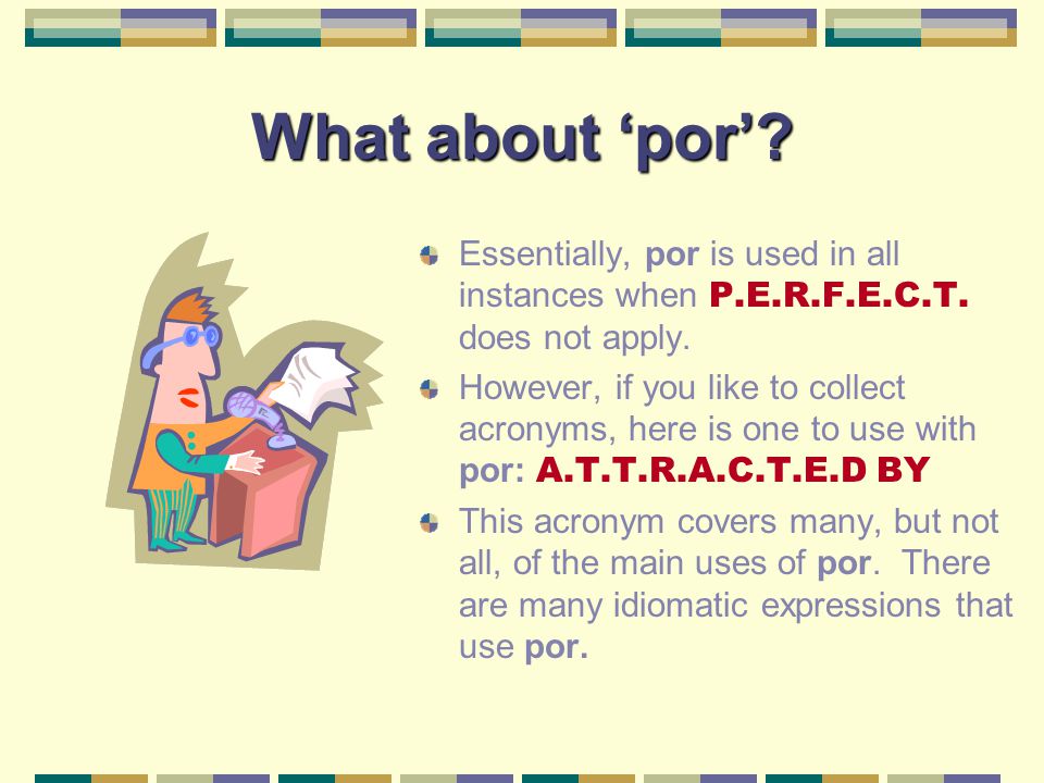 What about ‘por’ Essentially, por is used in all instances when P.E.R.F.E.C.T. does not apply.