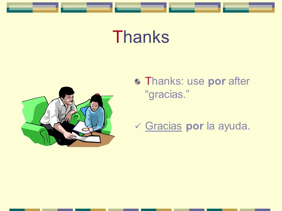 Thanks Thanks: use por after gracias. Gracias por la ayuda.