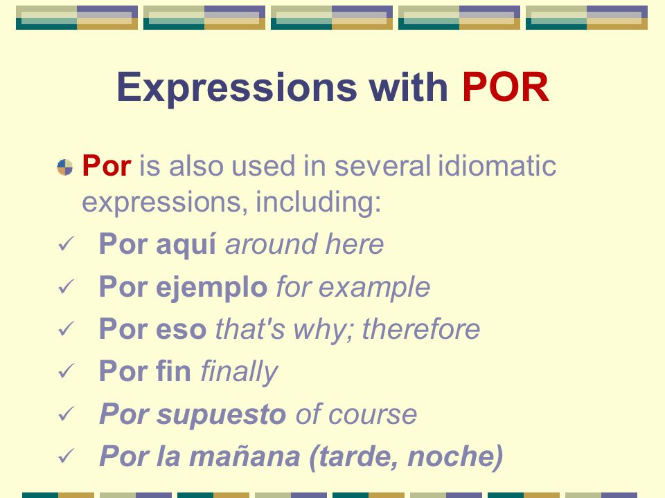 Expressions with POR Por is also used in several idiomatic expressions, including: Por aquí around here.