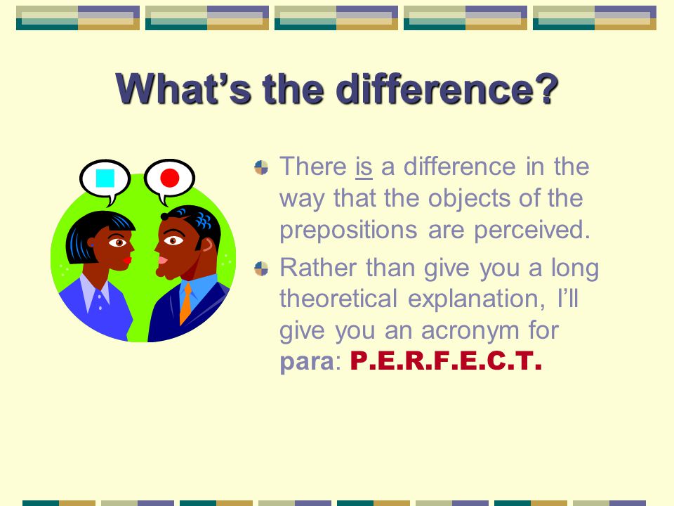 What’s the difference There is a difference in the way that the objects of the prepositions are perceived.