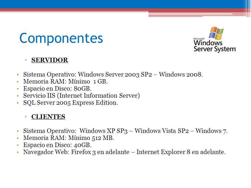 Componentes SERVIDOR. Sistema Operativo: Windows Server 2003 SP2 – Windows Memoria RAM: Mínimo 1 GB.