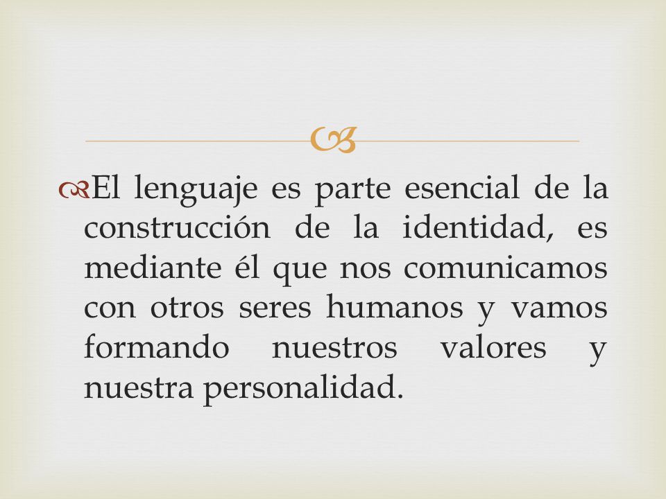 El lenguaje es parte esencial de la construcción de la identidad, es mediante él que nos comunicamos con otros seres humanos y vamos formando nuestros valores y nuestra personalidad.