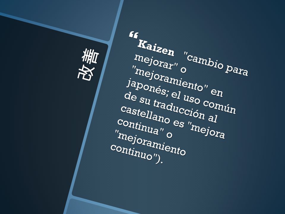 Kaizen cambio para mejorar o mejoramiento en japonés; el uso común de su traducción al castellano es mejora continua o mejoramiento continuo ).