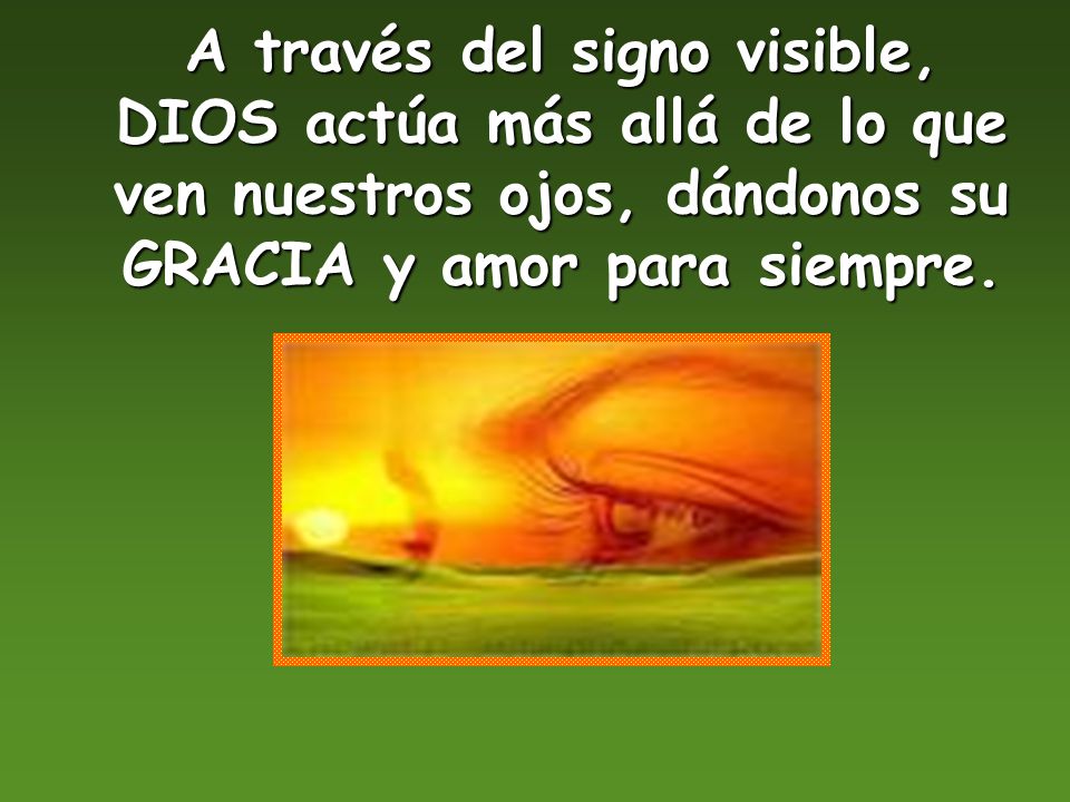 A través del signo visible, DIOS actúa más allá de lo que ven nuestros ojos, dándonos su GRACIA y amor para siempre.