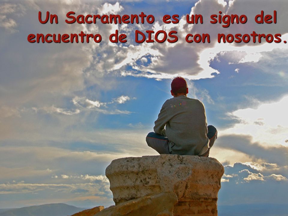 Un Sacramento es un signo del encuentro de DIOS con nosotros.