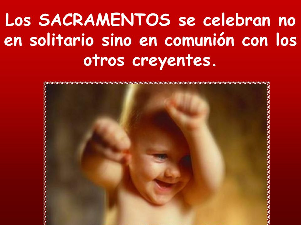 Los SACRAMENTOS se celebran no en solitario sino en comunión con los otros creyentes.