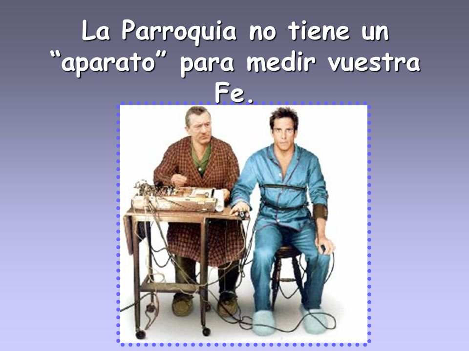 La Parroquia no tiene un aparato para medir vuestra Fe.