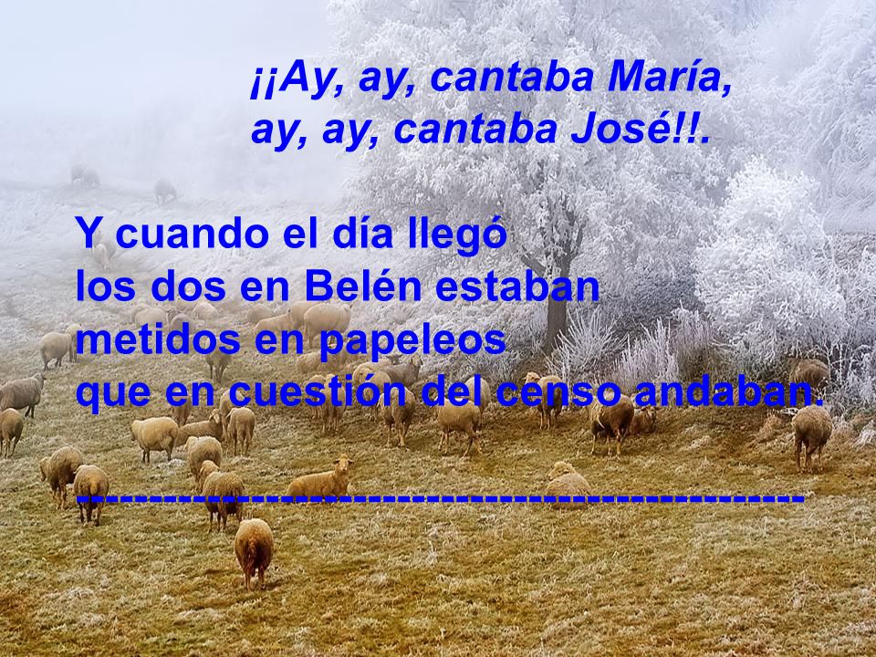 ¡¡Ay, ay, cantaba María, ay, ay, cantaba José!!. Y cuando el día llegó. los dos en Belén estaban.
