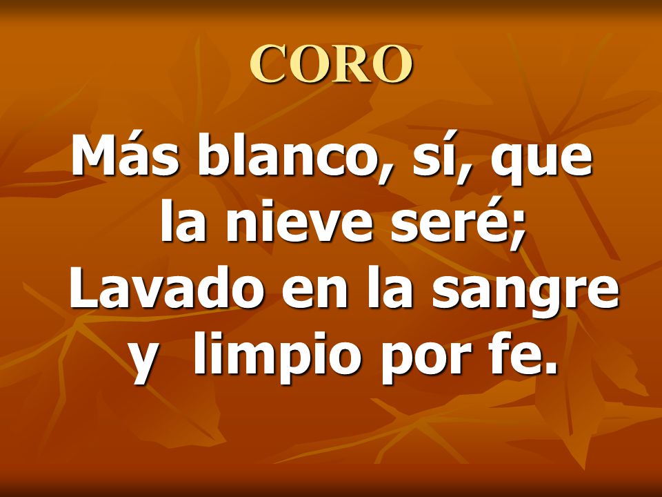 CORO Más blanco, sí, que la nieve seré; Lavado en la sangre y limpio por fe.