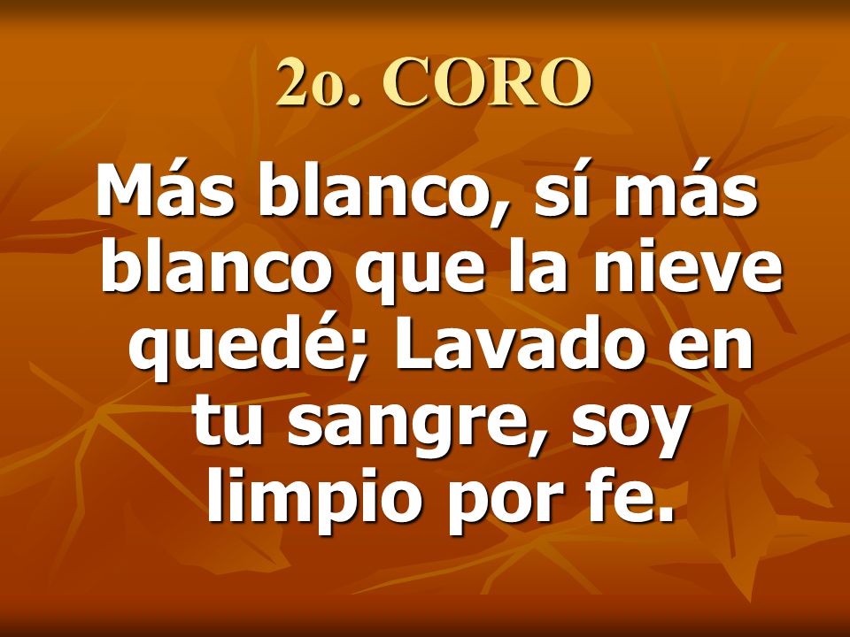 2o. CORO Más blanco, sí más blanco que la nieve quedé; Lavado en tu sangre, soy limpio por fe.