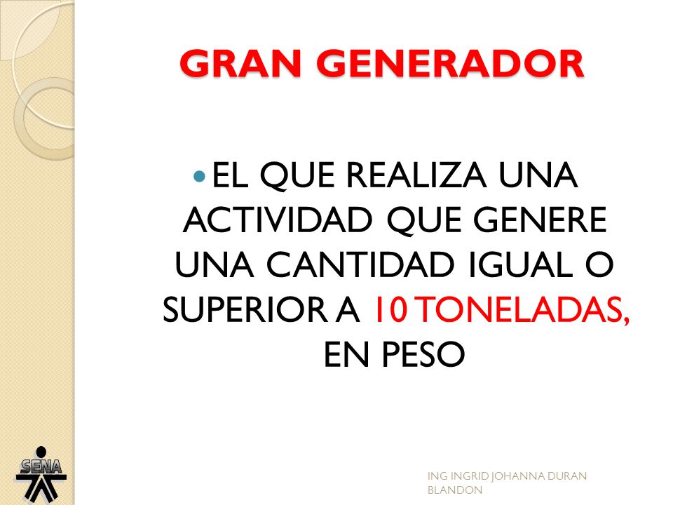 GRAN GENERADOR EL QUE REALIZA UNA ACTIVIDAD QUE GENERE UNA CANTIDAD IGUAL O SUPERIOR A 10 TONELADAS, EN PESO.