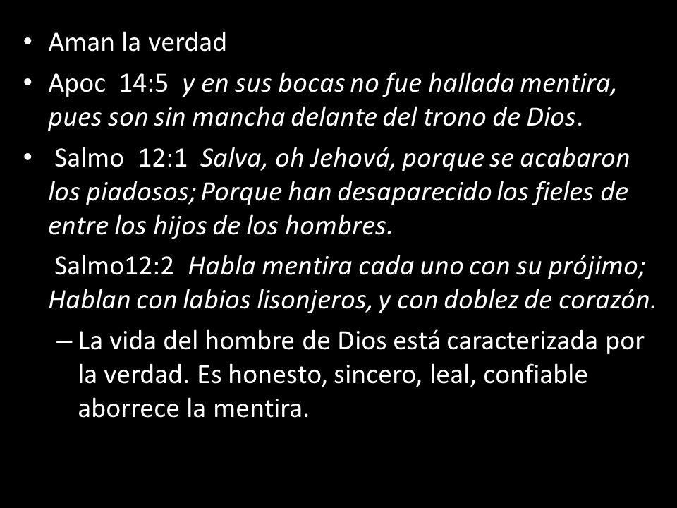 Aman la verdad Apoc 14:5 y en sus bocas no fue hallada mentira, pues son sin mancha delante del trono de Dios.