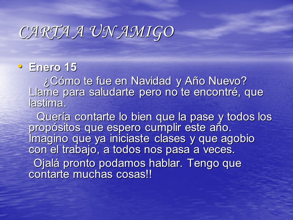 CARTA A UN AMIGO Enero 15. ¿Cómo te fue en Navidad y Año Nuevo Llame para saludarte pero no te encontré, que lastima.