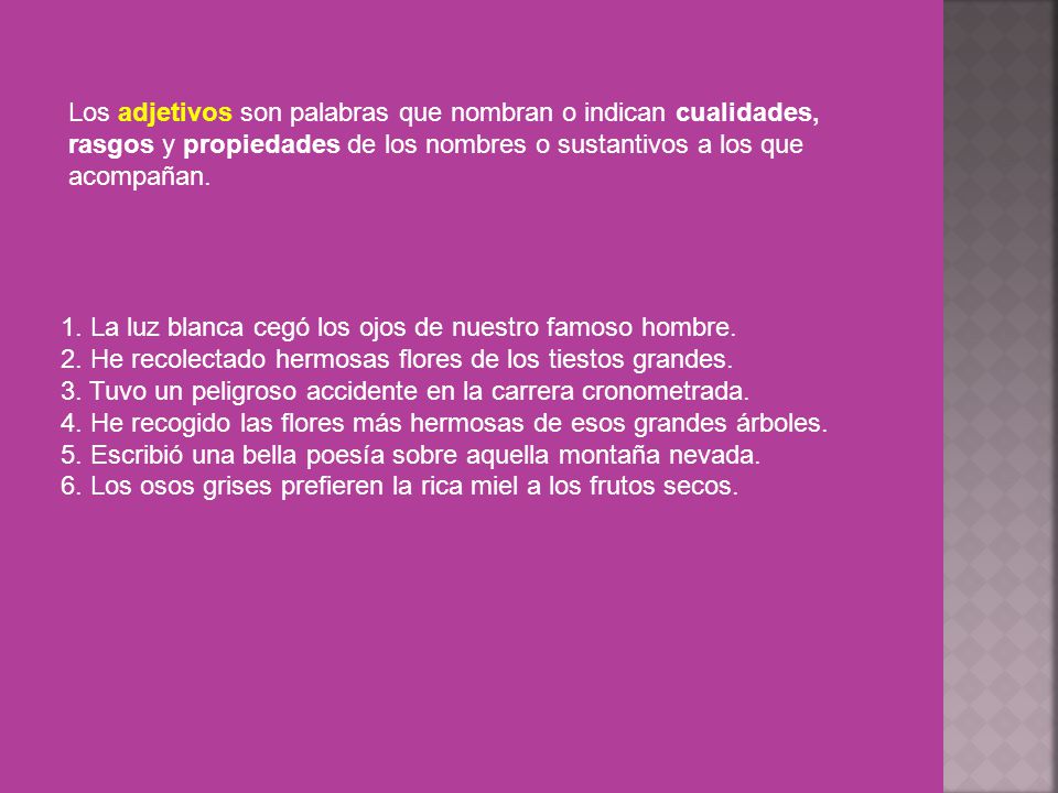 Los adjetivos son palabras que nombran o indican cualidades, rasgos y propiedades de los nombres o sustantivos a los que acompañan.