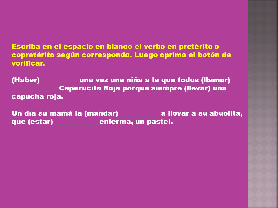 Escriba en el espacio en blanco el verbo en pretérito o copretérito según corresponda. Luego oprima el botón de verificar.