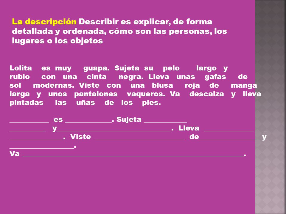 La descripción Describir es explicar, de forma detallada y ordenada, cómo son las personas, los lugares o los objetos