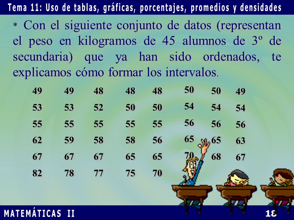 * Con el siguiente conjunto de datos (representan el peso en kilogramos de 45 alumnos de 3º de secundaria) que ya han sido ordenados, te explicamos cómo formar los intervalos.