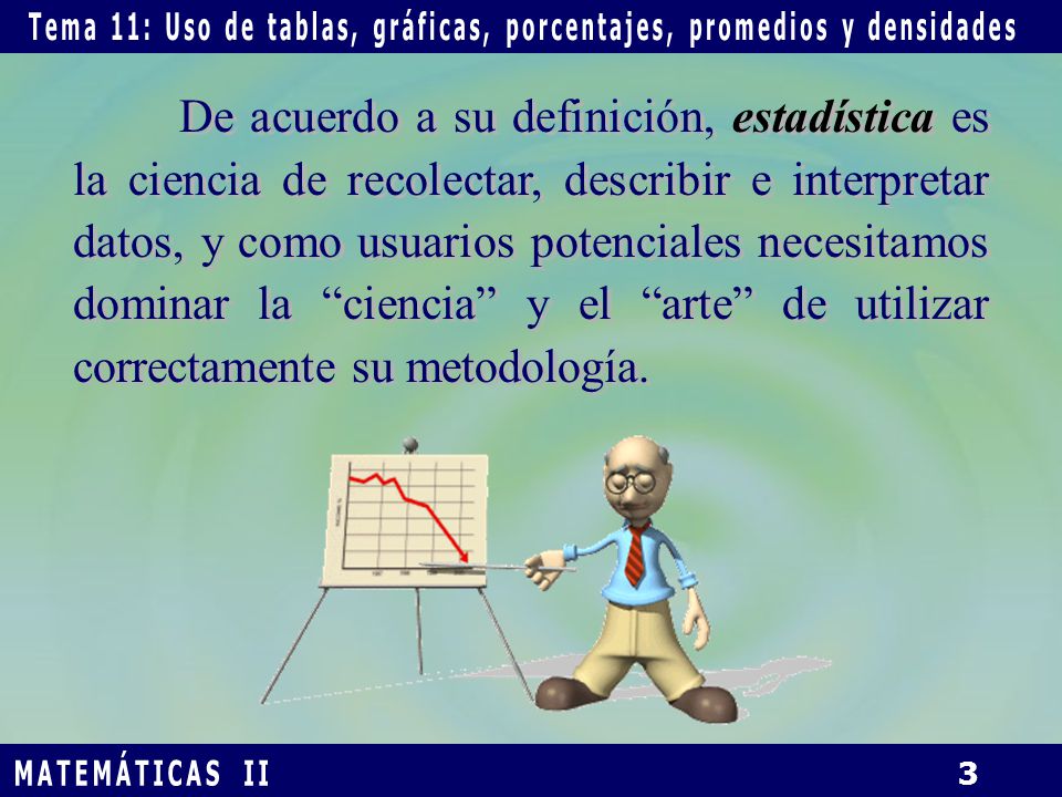 De acuerdo a su definición, estadística es la ciencia de recolectar, describir e interpretar datos, y como usuarios potenciales necesitamos dominar la ciencia y el arte de utilizar correctamente su metodología.