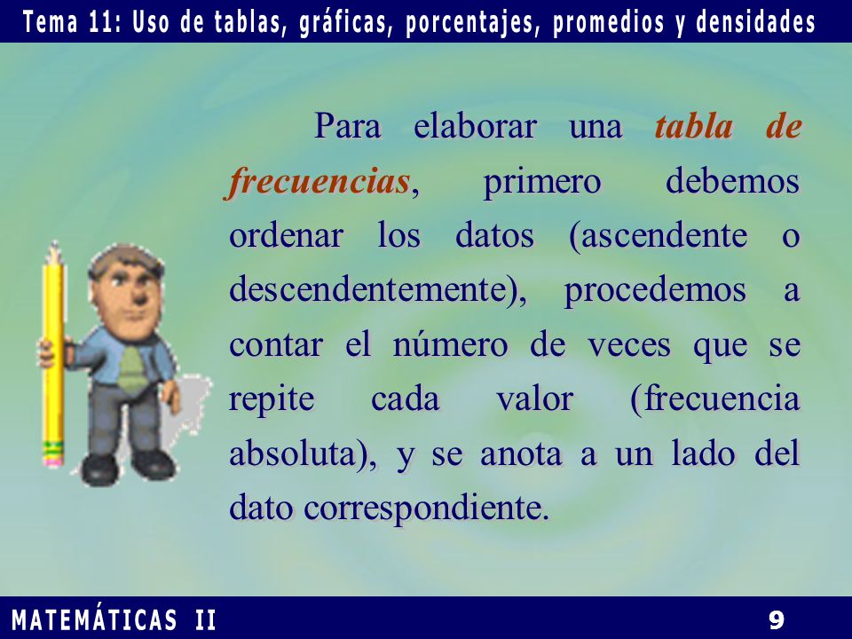Para elaborar una tabla de frecuencias, primero debemos ordenar los datos (ascendente o descendentemente), procedemos a contar el número de veces que se repite cada valor (frecuencia absoluta), y se anota a un lado del dato correspondiente.